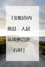 安阳市内黄县：人居环境整治进行时