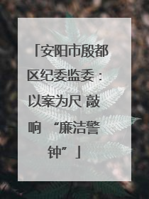 安阳市殷都区纪委监委：以案为尺 敲响 “廉洁警钟”