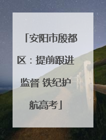 安阳市殷都区：提前跟进监督 铁纪护航高考