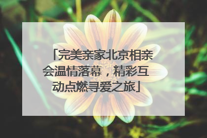 完美亲家北京相亲会温情落幕，精彩互动点燃寻爱之旅