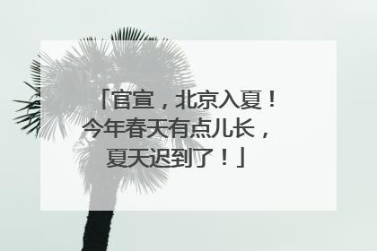 官宣，北京入夏！今年春天有点儿长，夏天迟到了！