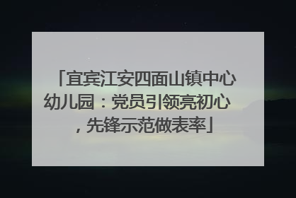 宜宾江安四面山镇中心幼儿园：党员引领亮初心，先锋示范做表率