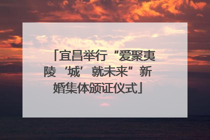 宜昌举行“爱聚夷陵‘城’就未来”新婚集体颁证仪式