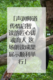 声润师道传情启智，读韵匠心铸魂育人 这场朗读成果展示顺利举行