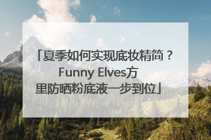 夏季如何实现底妆精简？Funny Elves方里防晒粉底液一步到位