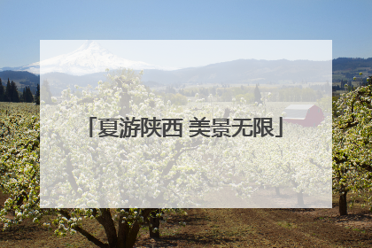 夏游陕西 美景无限