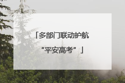 多部门联动护航“平安高考”