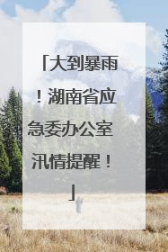 大到暴雨！湖南省应急委办公室汛情提醒！