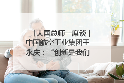 大国总师一席谈｜中国航空工业集团王永庆：“创新是我们的基因密码”