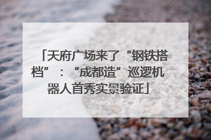 天府广场来了“钢铁搭档”：“成都造”巡逻机器人首秀实景验证