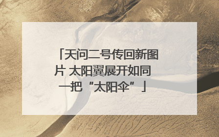 天问二号传回新图片 太阳翼展开如同一把“太阳伞”
