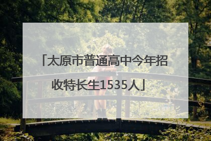 太原市普通高中今年招收特长生1535人