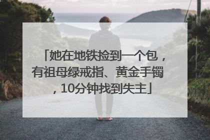 她在地铁捡到一个包，有祖母绿戒指、黄金手镯，10分钟找到失主