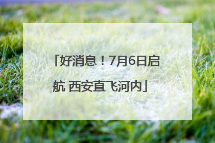 好消息！7月6日启航 西安直飞河内