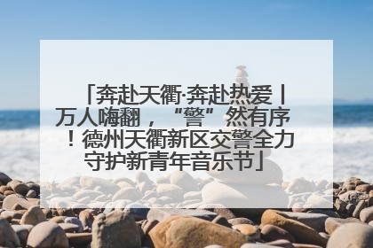 奔赴天衢·奔赴热爱丨万人嗨翻，“警”然有序！德州天衢新区交警全力守护新青年音乐节