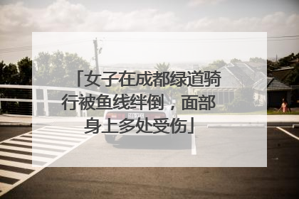 女子在成都绿道骑行被鱼线绊倒，面部身上多处受伤