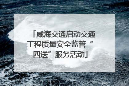 威海交通启动交通工程质量安全监管“四送”服务活动