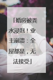 婚房被粪水浸泡！业主崩溃：全屋都是，无法接受