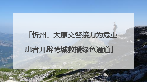 忻州、太原交警接力为危重患者开辟跨城救援绿色通道