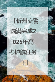 忻州交警圆满完成2025年高考护航任务！