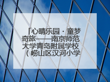 心晴乐园・童梦奇旅——南京师范大学青岛附属学校（崂山区汉河小学）隆重举行心理健康月暨快乐六一游园会