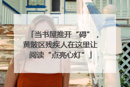 当书屋推开“碍”，黄陂区残疾人在这里让阅读“点亮心灯”
