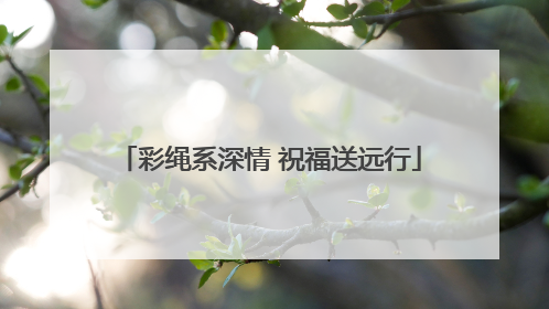 彩绳系深情 祝福送远行