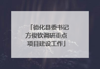 德化县委书记方俊钦调研重点项目建设工作