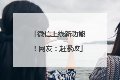 微信上线新功能！网友：赶紧改