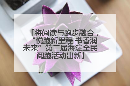 将阅读与跑步融合，“悦跑新里程 书香润未来”第二届海淀全民阅跑活动出新