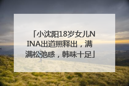 小沈阳18岁女儿NINA出道照释出，满满松弛感，韩味十足
