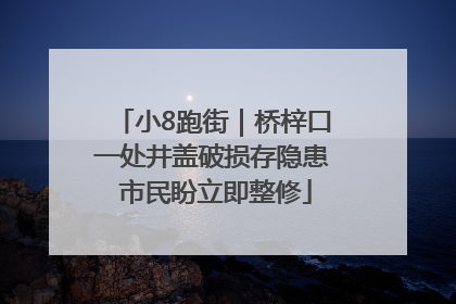 小8跑街｜桥梓口一处井盖破损存隐患 市民盼立即整修