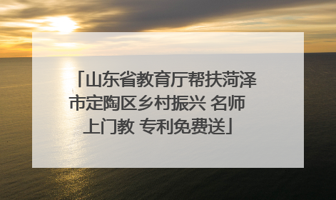 山东省教育厅帮扶菏泽市定陶区乡村振兴 名师上门教 专利免费送