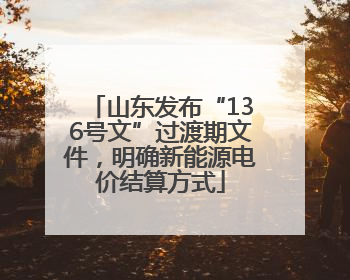 山东发布“136号文”过渡期文件，明确新能源电价结算方式