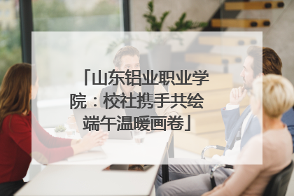 山东铝业职业学院：校社携手共绘端午温暖画卷