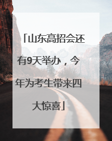 山东高招会还有9天举办，今年为考生带来四大惊喜