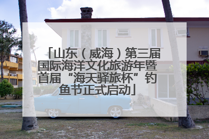 山东（威海）第三届国际海洋文化旅游年暨首届“海天驿旅杯”钓鱼节正式启动