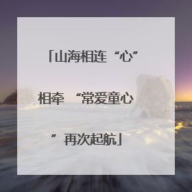 山海相连“心”相牵 “常爱童心”再次起航