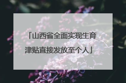 山西省全面实现生育津贴直接发放至个人