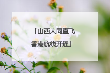 山西大同直飞香港航线开通