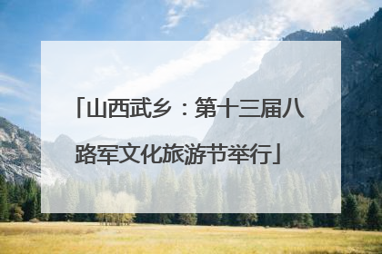 山西武乡：第十三届八路军文化旅游节举行