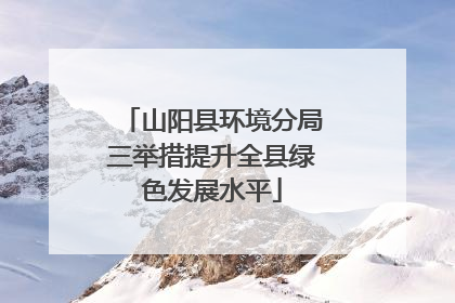 山阳县环境分局三举措提升全县绿色发展水平