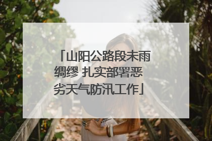 山阳公路段未雨绸缪 扎实部署恶劣天气防汛工作