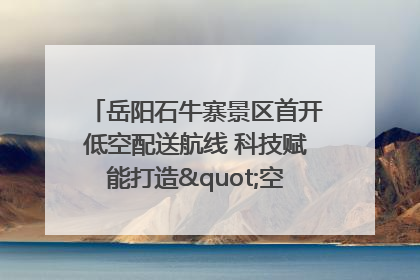 岳阳石牛寨景区首开低空配送航线 科技赋能打造"空中便利店"