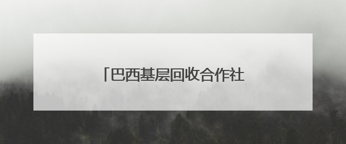 巴西基层回收合作社助力城市可持续发展
