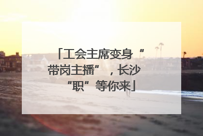 工会主席变身“带岗主播”，长沙“职”等你来