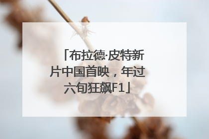 布拉德·皮特新片中国首映，年过六旬狂飙F1