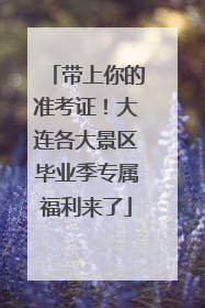 带上你的准考证！大连各大景区毕业季专属福利来了