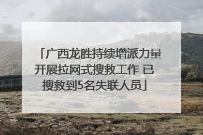 广西龙胜持续增派力量开展拉网式搜救工作 已搜救到5名失联人员
