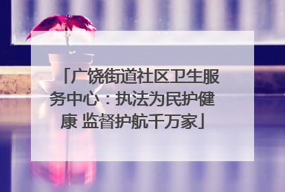 广饶街道社区卫生服务中心：执法为民护健康 监督护航千万家